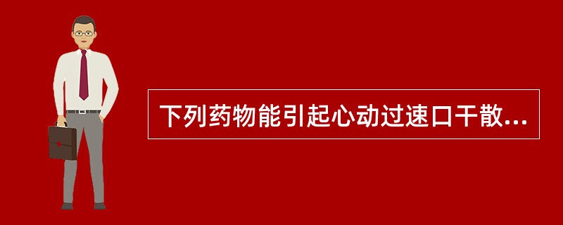 下列药物能引起心动过速口干散瞳轻度中枢兴奋（）