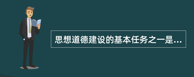 思想道德建设的基本任务之一是加强社会公德、职业道德、建设三德建设。（）