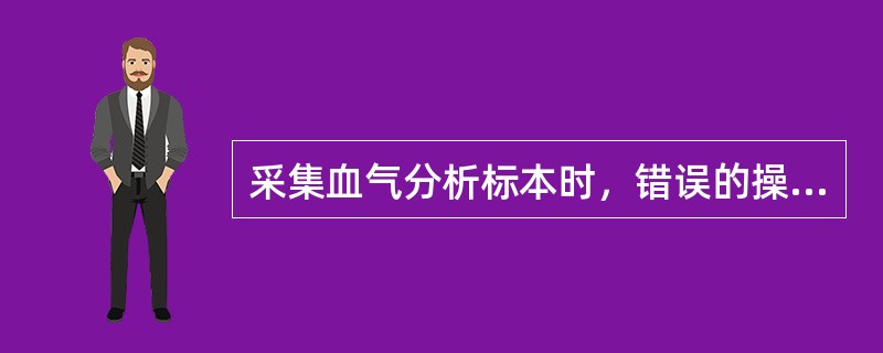 采集血气分析标本时，错误的操作是（）
