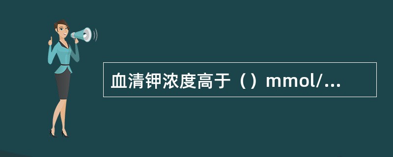 血清钾浓度高于（）mmol/L，称为高钾血症。