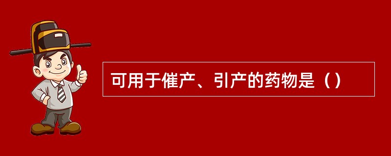 可用于催产、引产的药物是（）