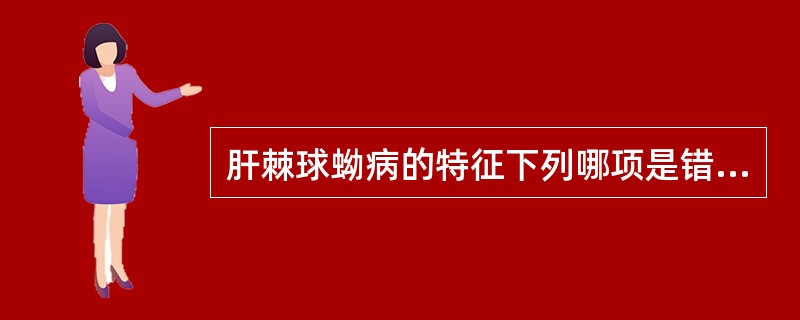 肝棘球蚴病的特征下列哪项是错误的（）