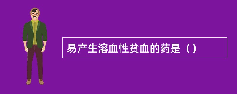 易产生溶血性贫血的药是（）