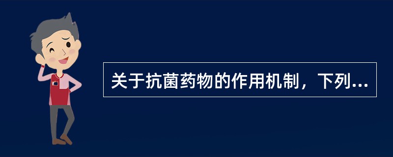 关于抗菌药物的作用机制，下列哪项是错误的（）