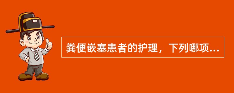 粪便嵌塞患者的护理，下列哪项是错误的（）