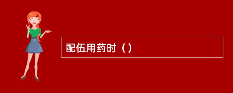 配伍用药时（）