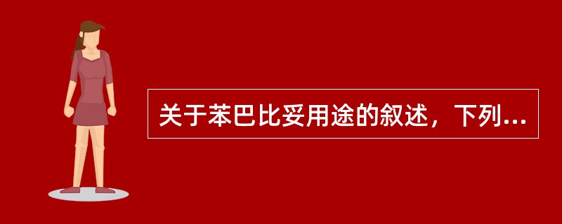 关于苯巴比妥用途的叙述，下列哪项是错误的（）