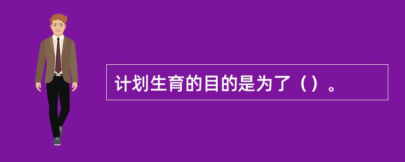 计划生育的目的是为了（）。