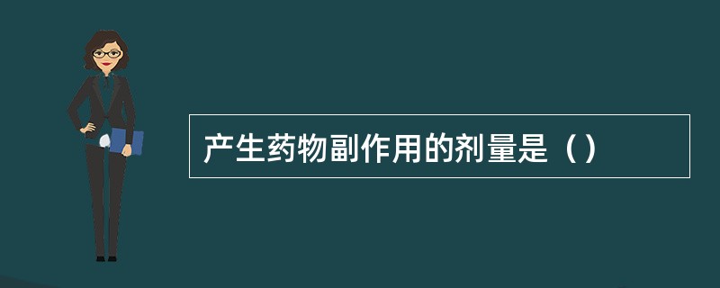 产生药物副作用的剂量是（）