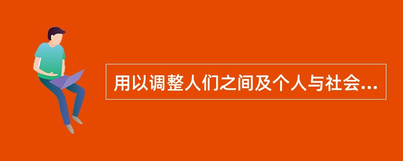 用以调整人们之间及个人与社会之间的行为规范是（）