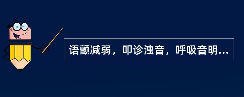 语颤减弱，叩诊浊音，呼吸音明显减弱。可能的病因是（）