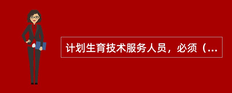 计划生育技术服务人员，必须（）。