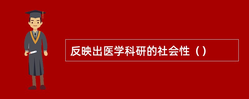 反映出医学科研的社会性（）