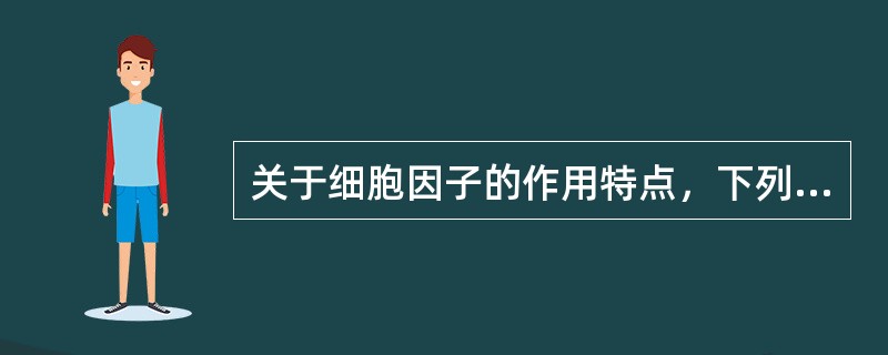 关于细胞因子的作用特点，下列哪项是错误的？（）