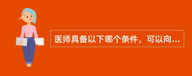 医师具备以下哪个条件，可以向所在地县级以上人民政府卫生行政部门申请注册（）