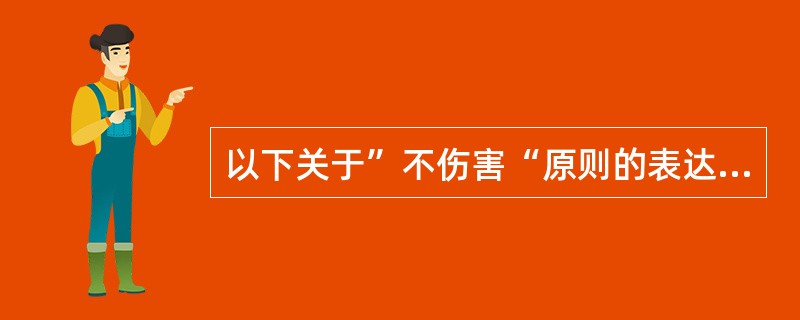 以下关于”不伤害“原则的表达不正确的是（）