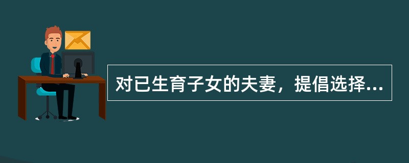 对已生育子女的夫妻，提倡选择下列避孕措施（）。