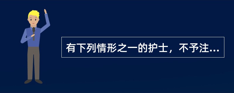 有下列情形之一的护士，不予注册（）。