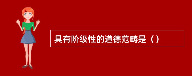 具有阶级性的道德范畴是（）