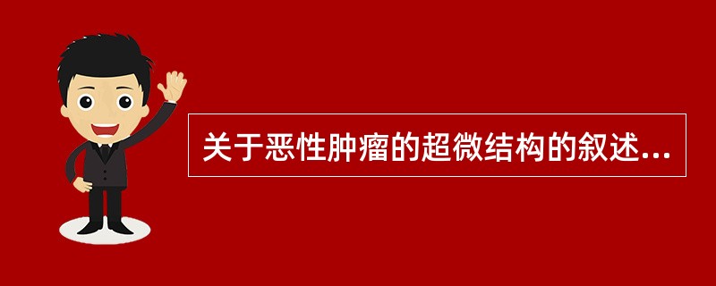 关于恶性肿瘤的超微结构的叙述，错误的是（）