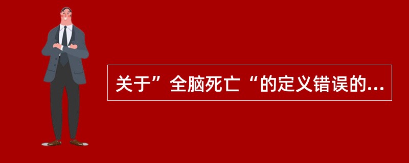 关于”全脑死亡“的定义错误的是（）