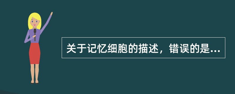 关于记忆细胞的描述，错误的是（）