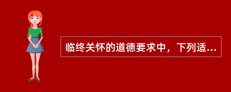 临终关怀的道德要求中，下列适度治疗的原则哪一项是正确的（）