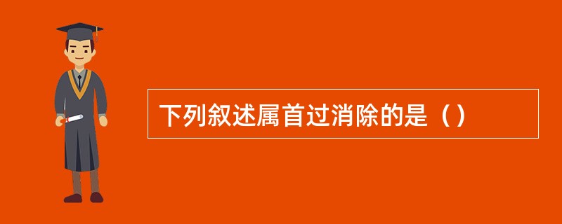 下列叙述属首过消除的是（）