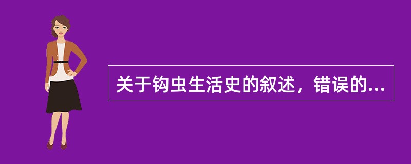 关于钩虫生活史的叙述，错误的是（）