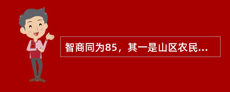 智商同为85，其一是山区农民，结合他受教育程度和所处环境，考虑其智力基本正常；其二是某大学教授，结合其他表现，考虑有大脑退行性改变的可能。这是遵循心理测验的（）