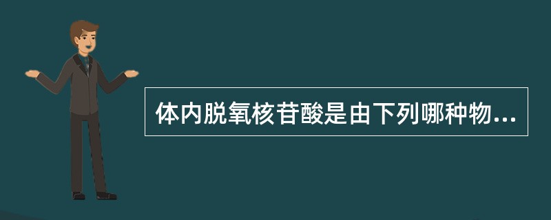 体内脱氧核苷酸是由下列哪种物质直接还原而成的（）