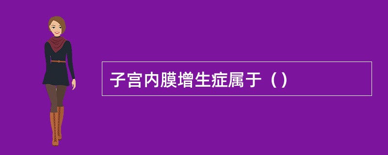 子宫内膜增生症属于（）