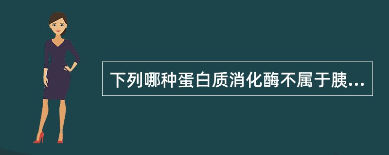 下列哪种蛋白质消化酶不属于胰液酶？（）