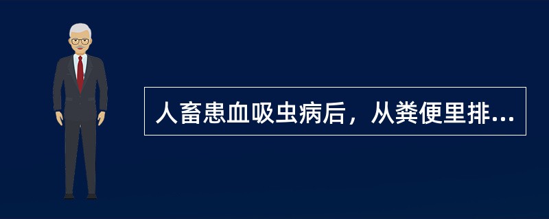 人畜患血吸虫病后，从粪便里排出（）