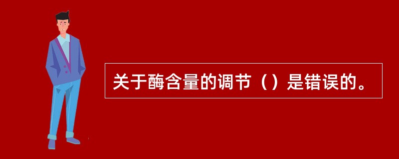 关于酶含量的调节（）是错误的。