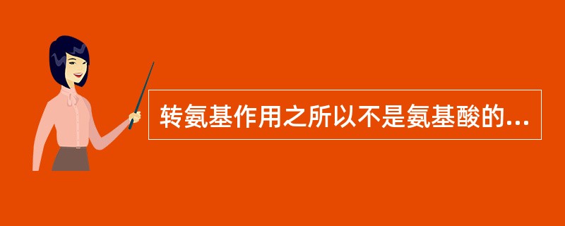 转氨基作用之所以不是氨基酸的主要脱氨基方式是由于（）