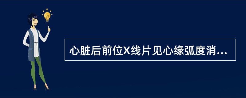 心脏后前位X线片见心缘弧度消失，呈烧瓶状的是（）