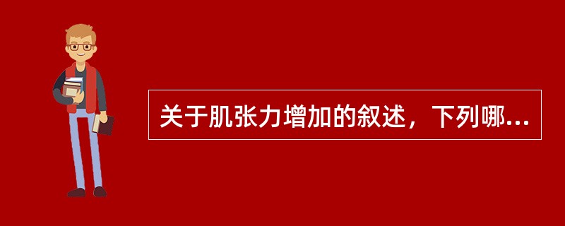 关于肌张力增加的叙述，下列哪项是正确的（）