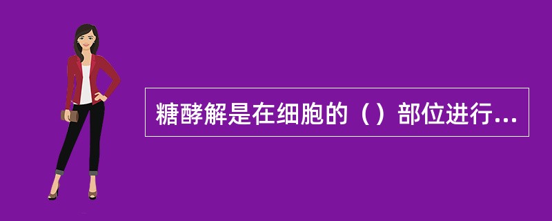 糖酵解是在细胞的（）部位进行的。