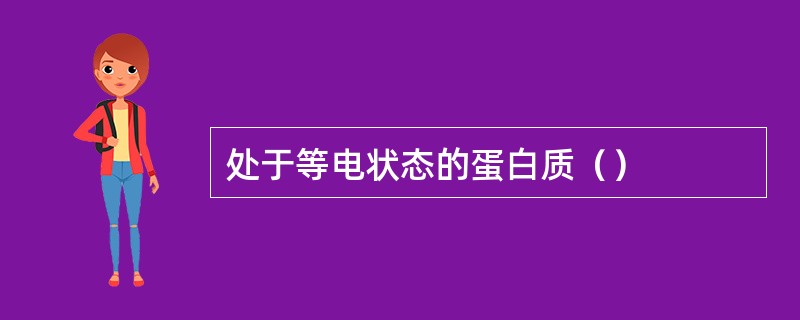 处于等电状态的蛋白质（）