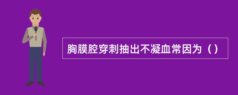 胸膜腔穿刺抽出不凝血常因为（）