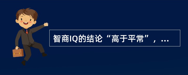 智商IQ的结论“高于平常”，是指其分数为（）