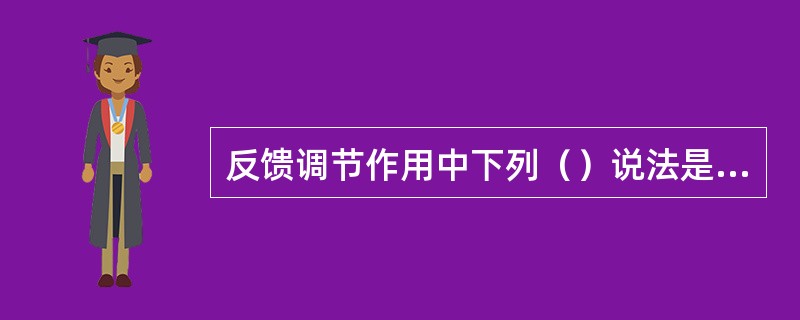 反馈调节作用中下列（）说法是错误的。