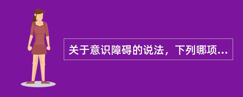 关于意识障碍的说法，下列哪项不正确（）