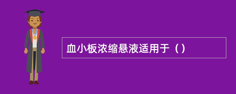 血小板浓缩悬液适用于（）