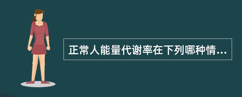 正常人能量代谢率在下列哪种情况下是最低的？（）