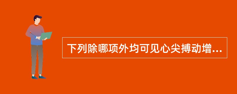 下列除哪项外均可见心尖搏动增强（）