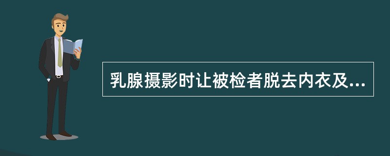 乳腺摄影时让被检者脱去内衣及乳罩，充分暴露被检乳腺。（）