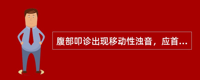 腹部叩诊出现移动性浊音，应首先考虑的是（）