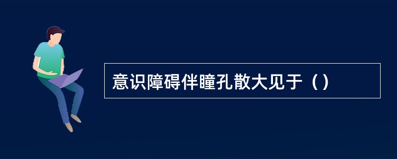 意识障碍伴瞳孔散大见于（）